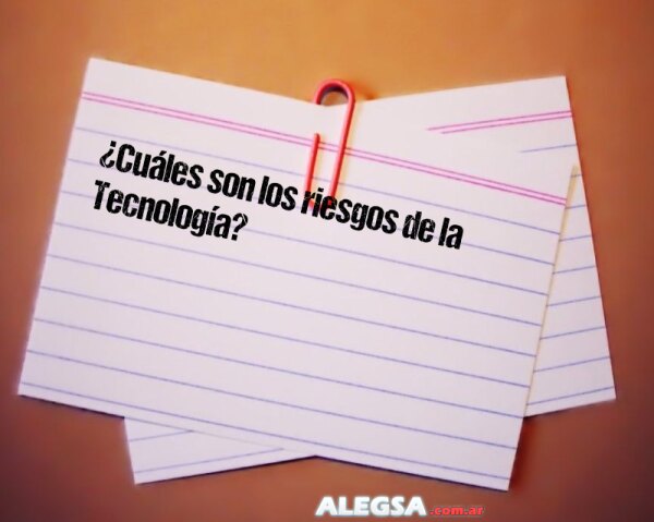 ¿Cuáles son los riesgos de la Tecnología?