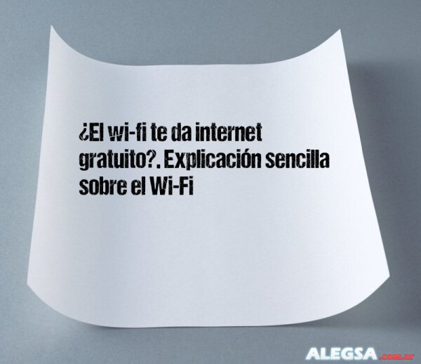 ¿El wi-fi te da internet gratuito?. Explicación sencilla sobre el Wi-Fi