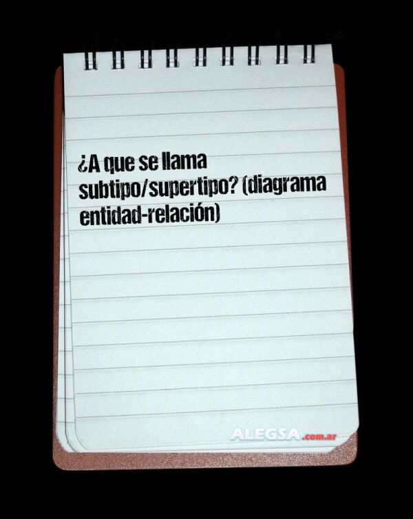 ¿A que se llama subtipo/supertipo? (diagrama entidad-relación)