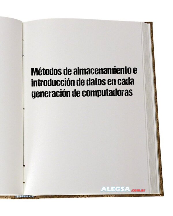 Métodos de almacenamiento e introducción de datos en cada generación de computadoras