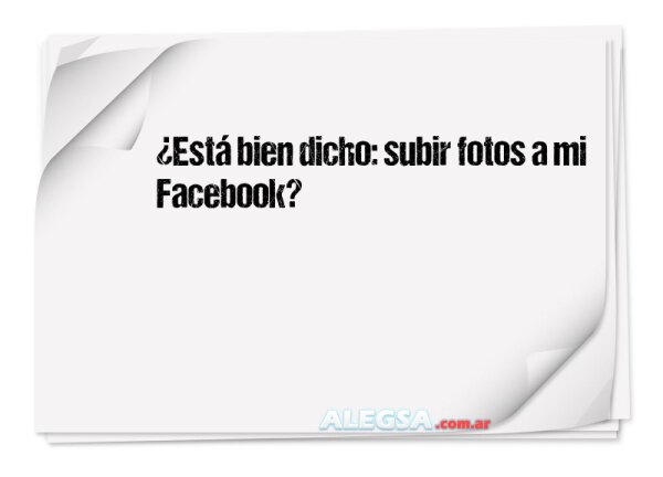 ¿Está bien dicho: subir fotos a mi Facebook?