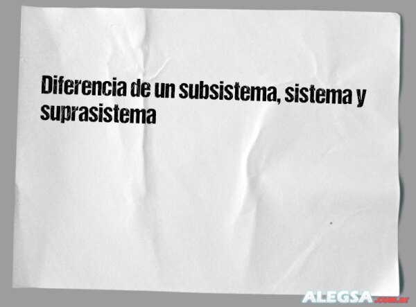 Diferencia de un subsistema, sistema y suprasistema