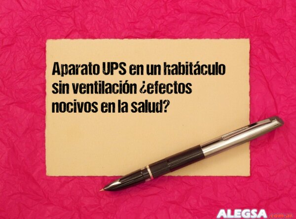 Aparato UPS en un habitáculo sin ventilación ¿efectos nocivos en la salud?