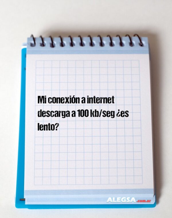 Mi conexión a internet descarga a 100 kb/seg ¿es lento?