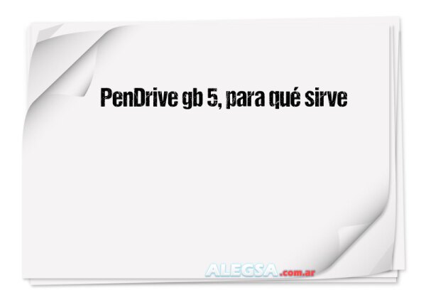 PenDrive gb 5, para qué sirve