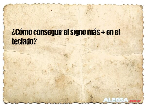 ¿Cómo conseguir el signo más + en el teclado?