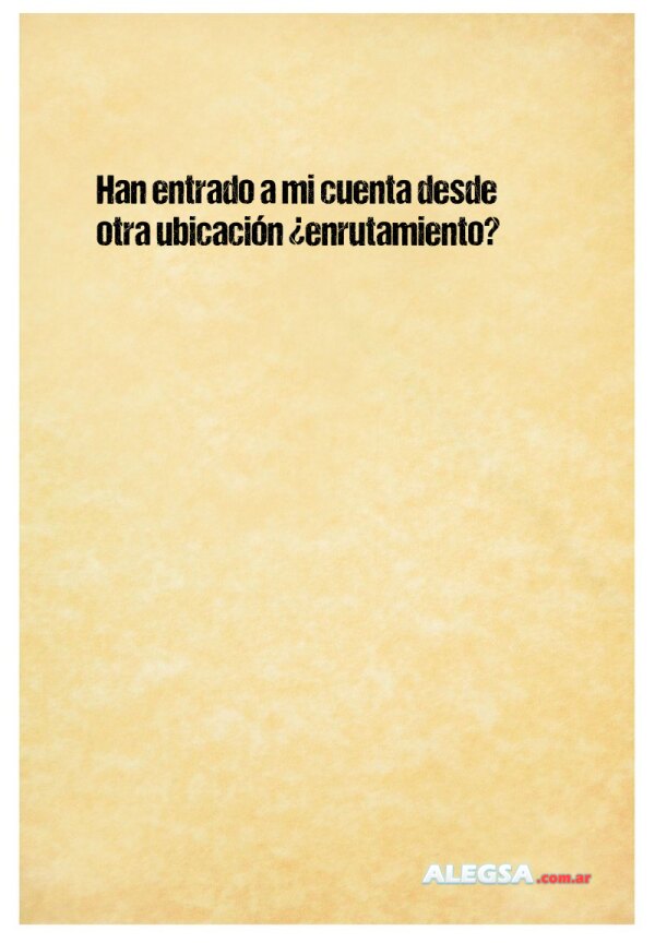 Han entrado a mi cuenta desde otra ubicación ¿enrutamiento?