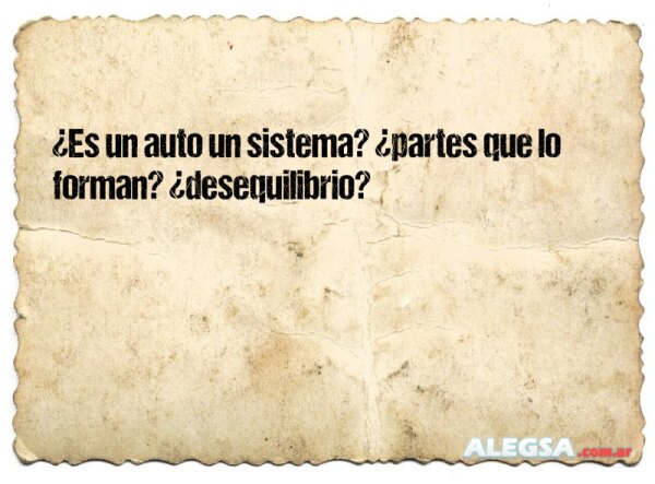 ¿Es un auto un sistema? ¿partes que lo forman? ¿desequilibrio?