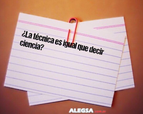 ¿La técnica es igual que decir ciencia?