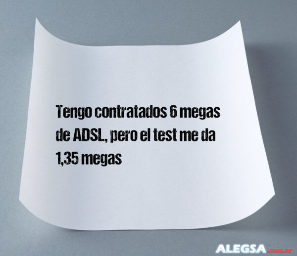 Tengo contratados 6 megas de ADSL, pero el test me da 1,35 megas