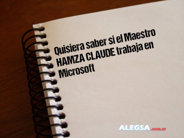 Quisiera saber si el Maestro HAMZA CLAUDE trabaja en Microsoft