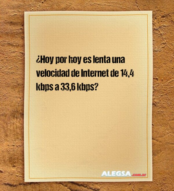 ¿Hoy por hoy es lenta una velocidad de Internet de 14,4 kbps a 33,6 kbps?