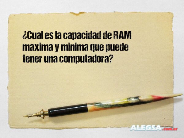 ¿Cual es la capacidad de RAM maxima y minima que puede tener una computadora?