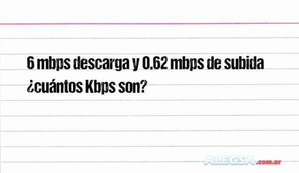 6 mbps descarga y 0.62 mbps de subida ¿cuántos Kbps son?