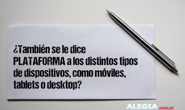 ¿También se le dice PLATAFORMA a los distintos tipos de dispositivos, como móviles, tablets o desktop?