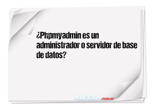 ¿Phpmyadmin es un administrador o servidor de base de datos?