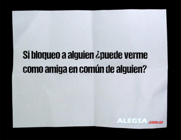 Si bloqueo a alguien ¿puede verme como amiga en común de alguien?