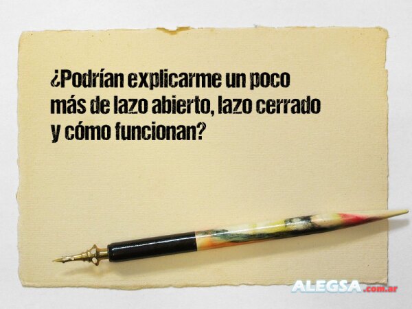 ¿Podrían explicarme un poco más de lazo abierto, lazo cerrado y cómo funcionan?