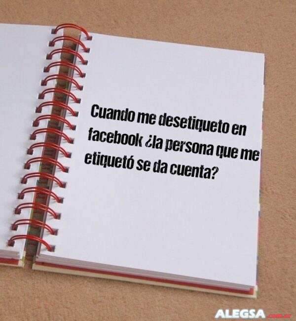 Cuando me desetiqueto en facebook ¿la persona que me etiquetó se da cuenta?
