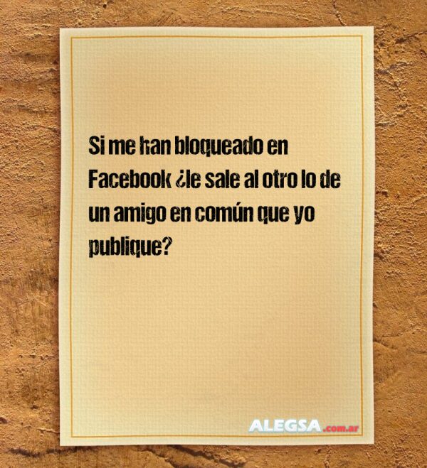 Si me han bloqueado en Facebook ¿le sale al otro lo de un amigo en común que yo publique?