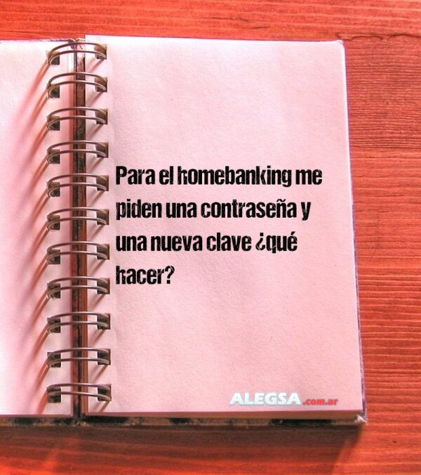 Para el homebanking me piden una contraseña y una nueva clave ¿qué hacer?