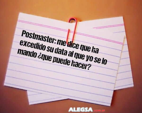 Postmaster: me dice que ha excedido su data al que yo se lo mando ¿que puede hacer?