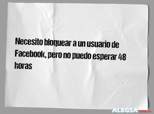 Necesito bloquear a un usuario de Facebook, pero no puedo esperar 48 horas
