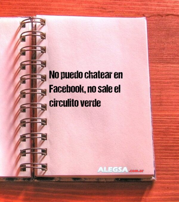 No puedo chatear en Facebook, no sale el circulito verde