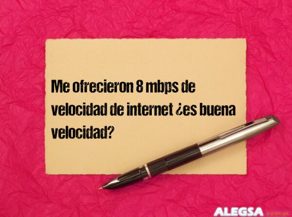 Me ofrecieron 8 mbps de velocidad de internet ¿es buena velocidad?