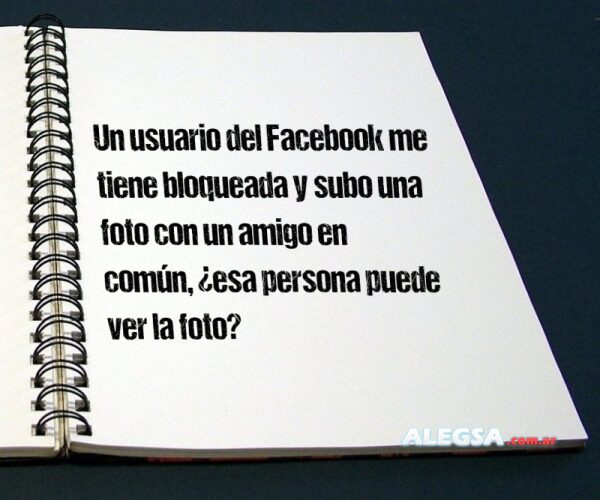 Un usuario del Facebook me tiene bloqueada y subo una foto con un amigo en común, ¿esa persona puede ver la foto?