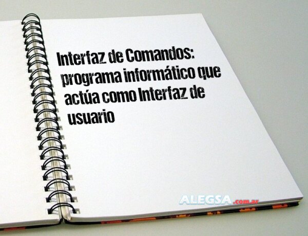 Interfaz de Comandos: programa informático que actúa como Interfaz de usuario