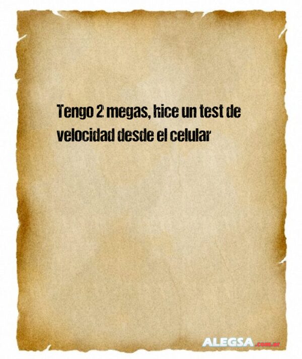 Tengo 2 megas, hice un test de velocidad desde el celular