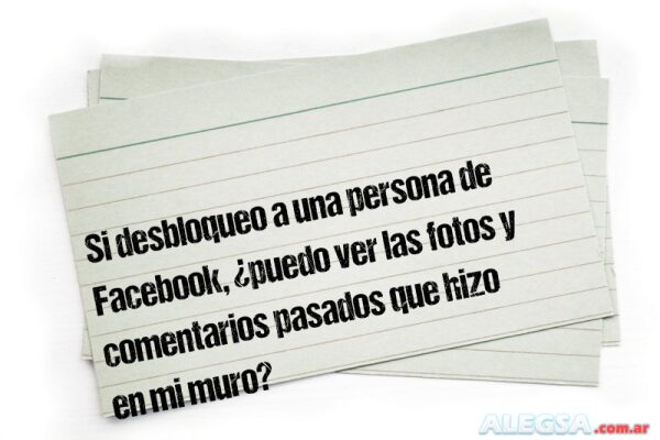 Si desbloqueo a una persona de Facebook, ¿puedo ver las fotos y comentarios pasados que hizo en mi muro?