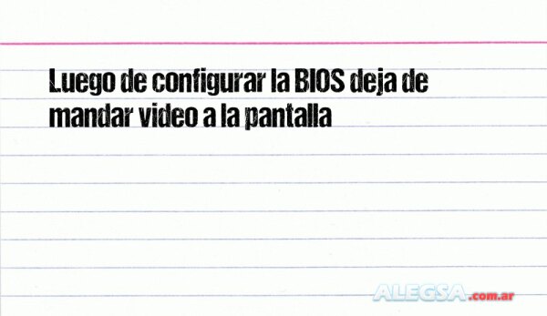 Luego de configurar la BIOS deja de mandar video a la pantalla