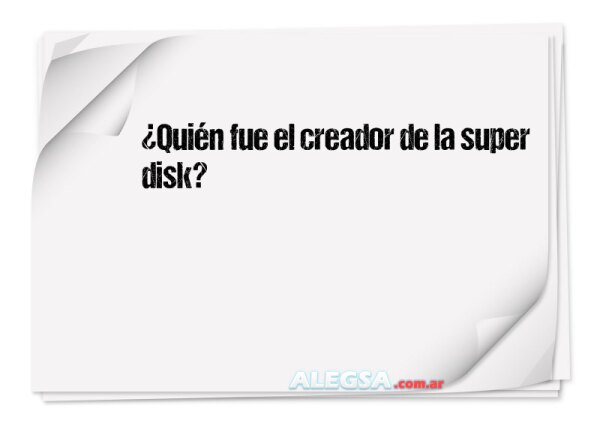 ¿Quién fue el creador de la super disk?