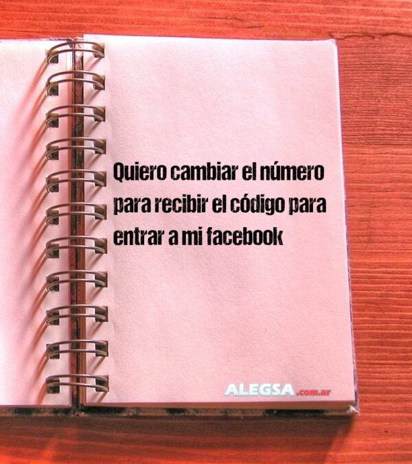 Quiero cambiar el número para recibir el código para entrar a mi facebook