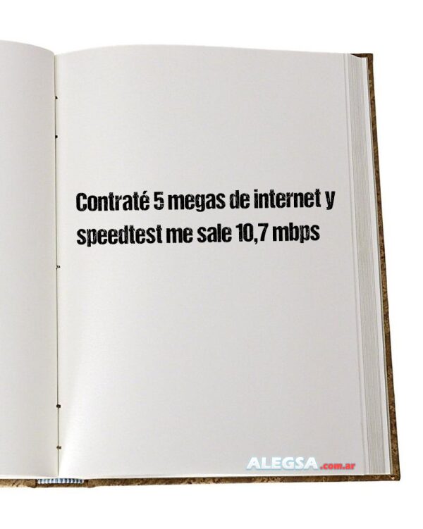 Contraté 5 megas de internet y speedtest me sale 10,7 mbps