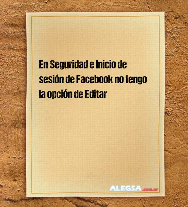 En Seguridad e Inicio de sesión de Facebook no tengo la opción de Editar