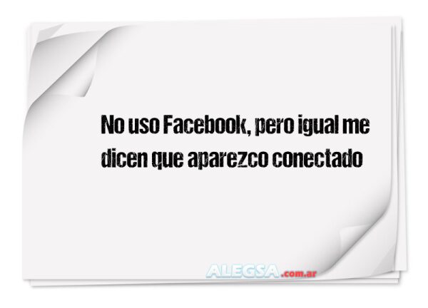 No uso Facebook, pero igual me dicen que aparezco conectado