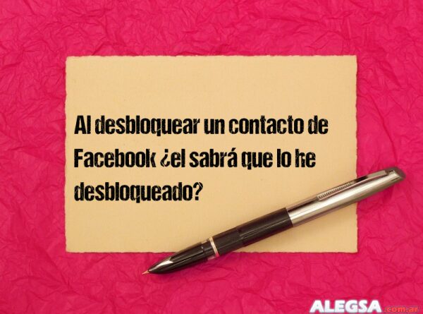 Al desbloquear un contacto de Facebook ¿el sabrá que lo he desbloqueado?