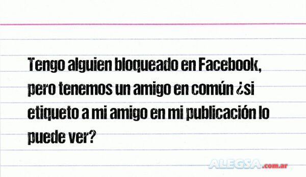 Tengo alguien bloqueado en Facebook, pero tenemos un amigo en común ¿si etiqueto a mi amigo en mi publicación lo puede ver?