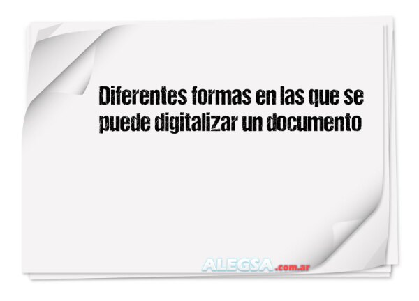 Diferentes formas en las que se puede digitalizar un documento