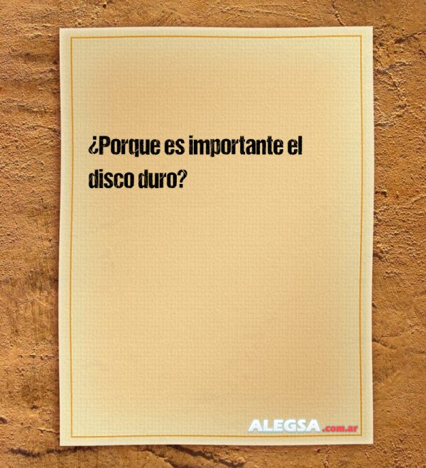 ¿Porque es importante el disco duro?