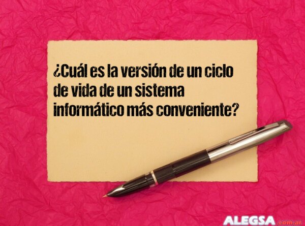 ¿Cuál es la versión de un ciclo de vida de un sistema informático más conveniente?