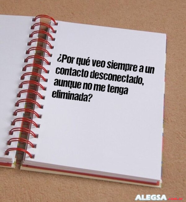 ¿Por qué veo siempre a un contacto desconectado, aunque no me tenga eliminada?