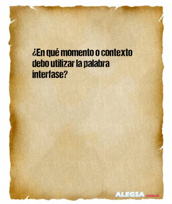 ¿En qué momento o contexto debo utilizar la palabra interfase?