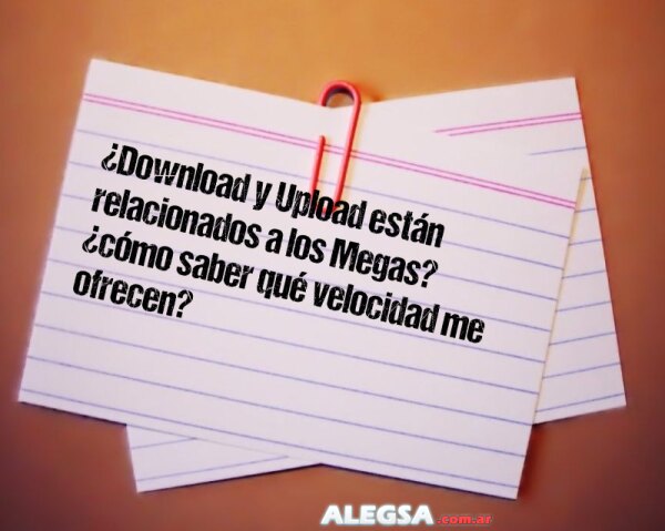 ¿Download y Upload están relacionados a los Megas? ¿cómo saber qué velocidad me ofrecen?