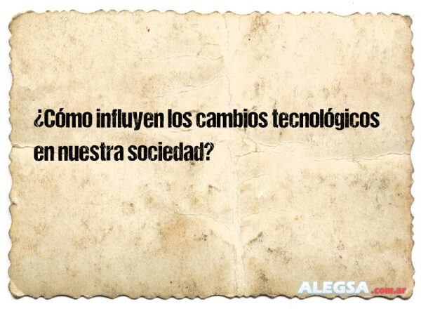 ¿Cómo influyen los cambios tecnológicos en nuestra sociedad?