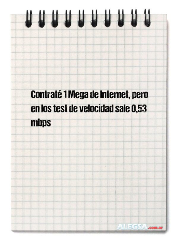 Contraté 1 Mega de Internet, pero en los test de velocidad sale 0,53 mbps