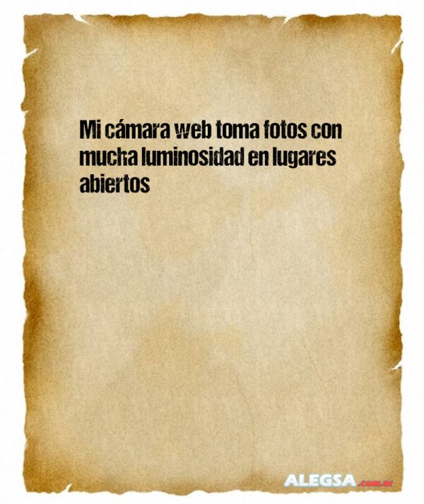 Mi cámara web toma fotos con mucha luminosidad en lugares abiertos
